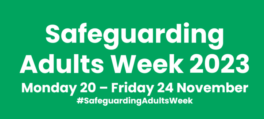 Today’s theme for Safeguarding Adults week is Let’s Start Talking – Taking the Lead on Safeguarding in Your Organisation. It is important that as an organisation, we create an environment where everyone is confident their concerns are welcomed, listened to, and addressed.