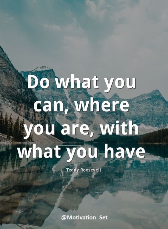 'Do what you can, where you are, with what you have.'

- Teddy Roosevelt

#DoWhatYouCan