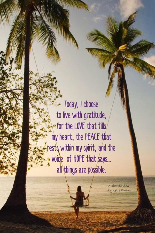 Today, choose to live with gratitude, for the LOVE that fills your heart, the peace that rests with your spirit, and the voice of hope that says...all things are possible. ~ #Gratitude