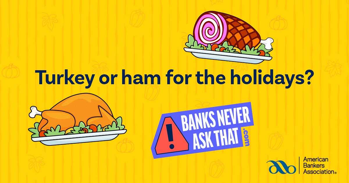 When it's time to dine this holiday season, will you have turkey or ham in the oven? #BanksNeverAskThat, and they won't ask for your username and PW...but scammers will. Find out how to spot them: hubs.la/Q026RW1s0
First National Bank and Trust Company, Member FDIC.