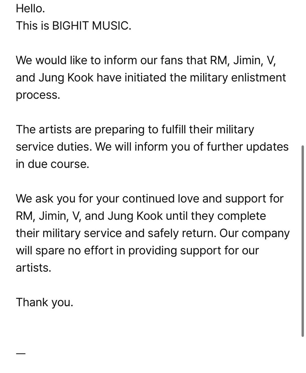ARMYTEAMID's tweet photo. [📄]

Halo.
Ini adalah BIGHIT Music

Kami ingin memberi tahu penggemar kami bahwa RM, Jimin, V, dan Jung Kook telah memulai proses wajib militer.

Para artis sedang bersiap untuk memenuhi tugas dinas militer mereka. Kami akan memberi tahu Anda tentang pembaruan lebih lanjut pada waktunya.

Kami meminta cinta dan dukungan kalian yang berkelanjutan untuk RM, Jimin, V, dan Jung Kook hingga mereka menyelesaikan wajib militer dan kembali dengan selamat. Perusahaan kami tidak akan menyia-nyiakan upayanya dalam memberikan dukungan untuk artis kami.

Terima kasih.