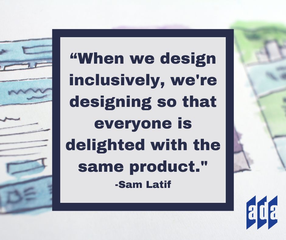 ADANational's tweet image. “When we design inclusively, we&apos;re designing so that everyone is delighted with the same product.&quot; -Sam Latif #WednesdayWisdom #Accessibility #AccessibleDesign