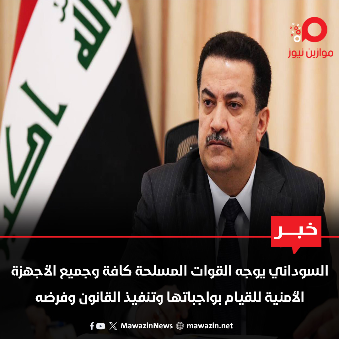 السوداني يوجه القوات المسلحة كافة وجميع الأجهزة الأمنية للقيام بواجباتها وتنفيذ القانون وفرضه