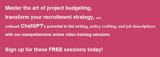 FREE Training for VCSEs!

Master the art of project budgeting,
transform your recruitment strategy, and
unleash ChatGPT's potential in bid writing, policy crafting, and job descriptions
with our comprehensive online video training sessions
 
Sign up now tinyurl.com/msp6j26p
