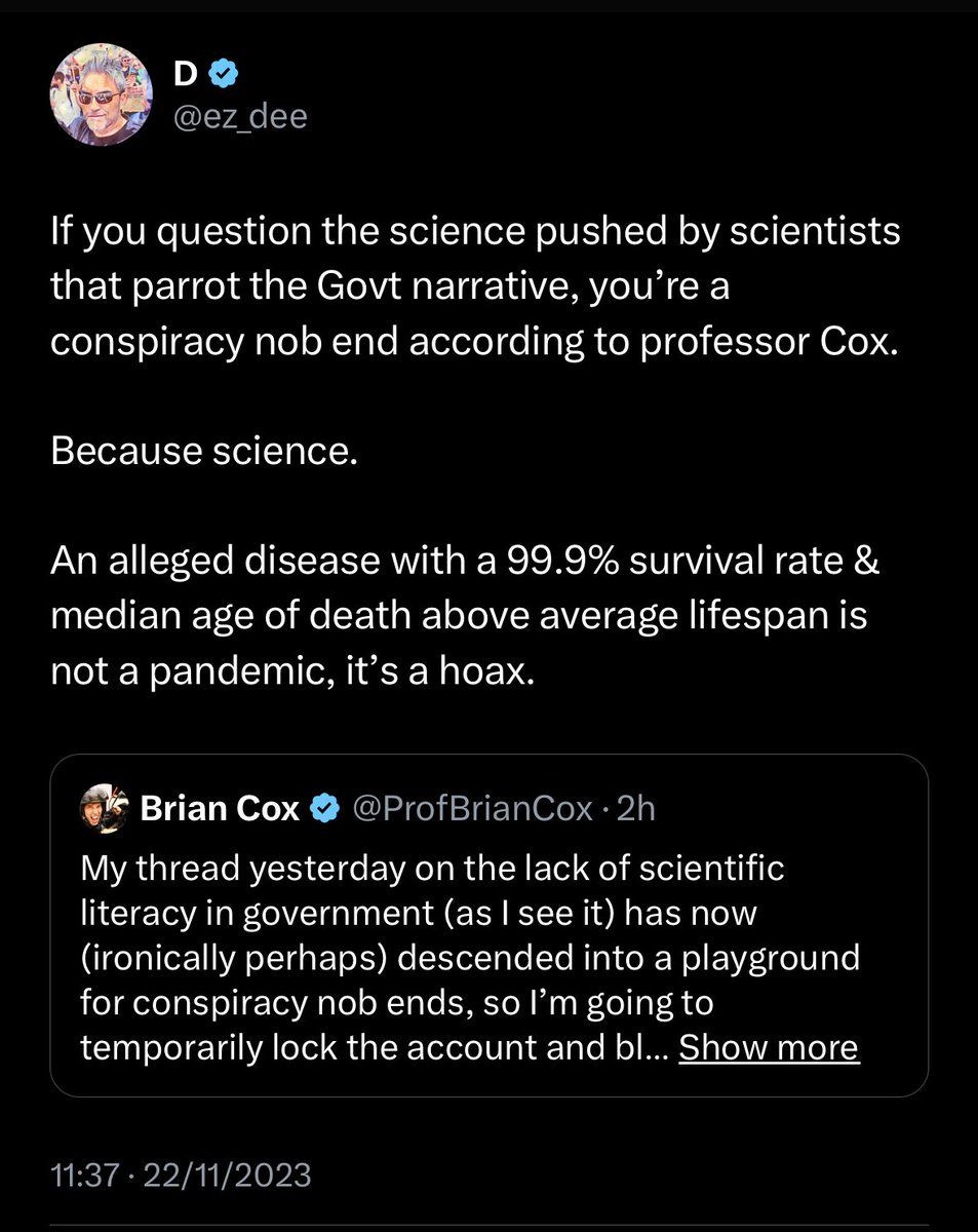 The science doesn’t like being questioned.
All I did was point out the very statistics these scientists threw at us, but came to a very different conclusion… that the COVID pandemic was a hoax. 
For this reason @ProfBrianCox blocked me.
#BecauseScience
#CoxBlocked