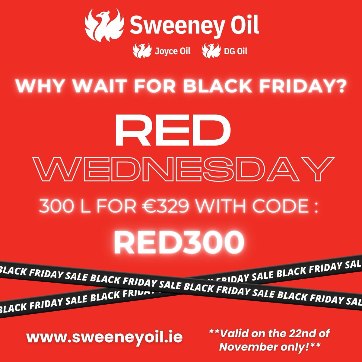 Red Wednesday is back!

Visit sweeneyoil.ie now to avail of our Red
Wednesday offer! 300 litres for €329

Valid only for one day only!

#redwednesday #blackfridayoffer #onedayonly