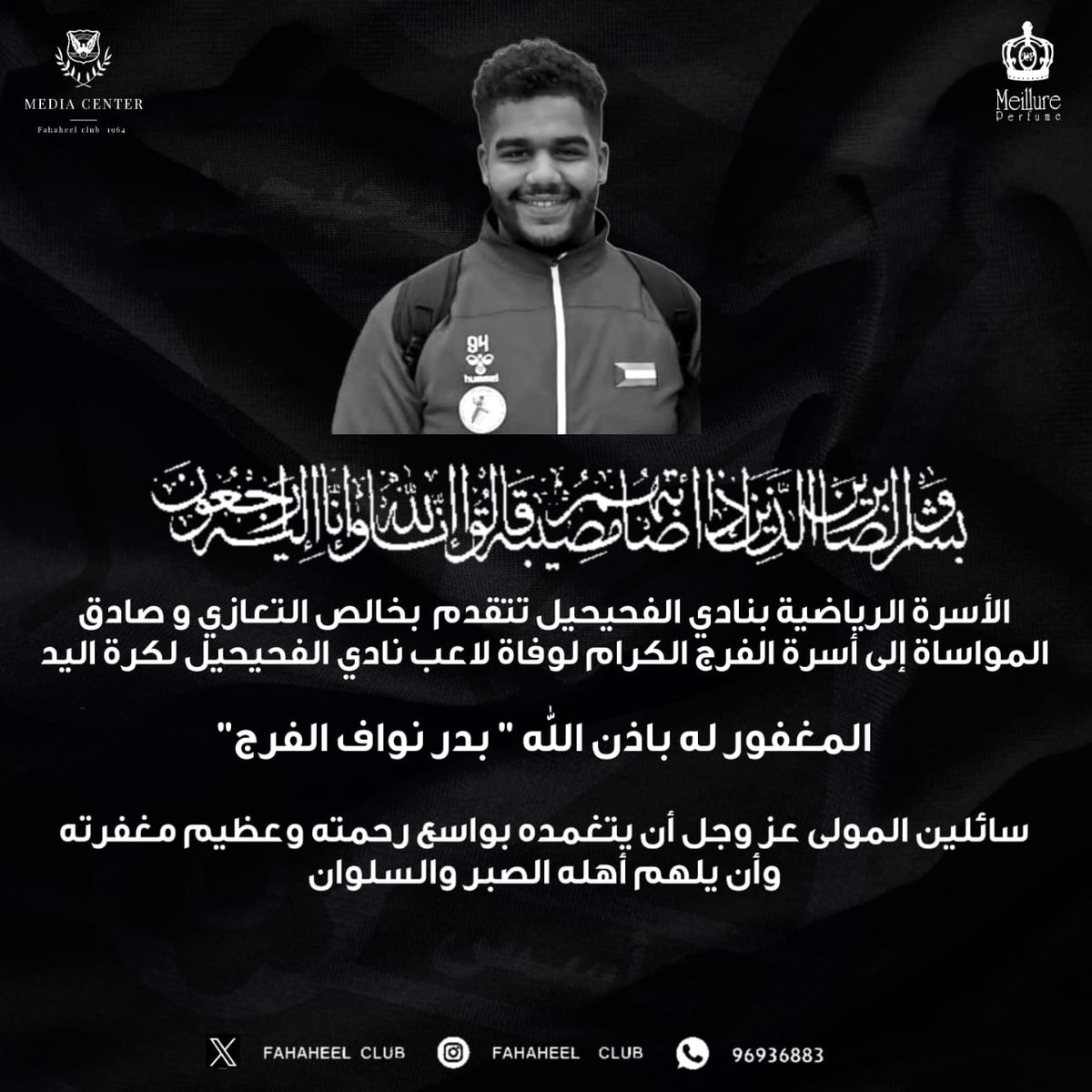 الأسرة الرياضية بنادي الفحيحيل تتقدم  بخالص التعازي و صادق المواساة إلى أسرة الفرج الكرام لوفاة لاعب نادي الفحيحيل لكرة اليد  المغفور له باذن الله تعالى  " بدر نواف الفرج "
  سائلين المولى عز وجل أن يتغمده بواسع رحمته وعظيم مغفرته