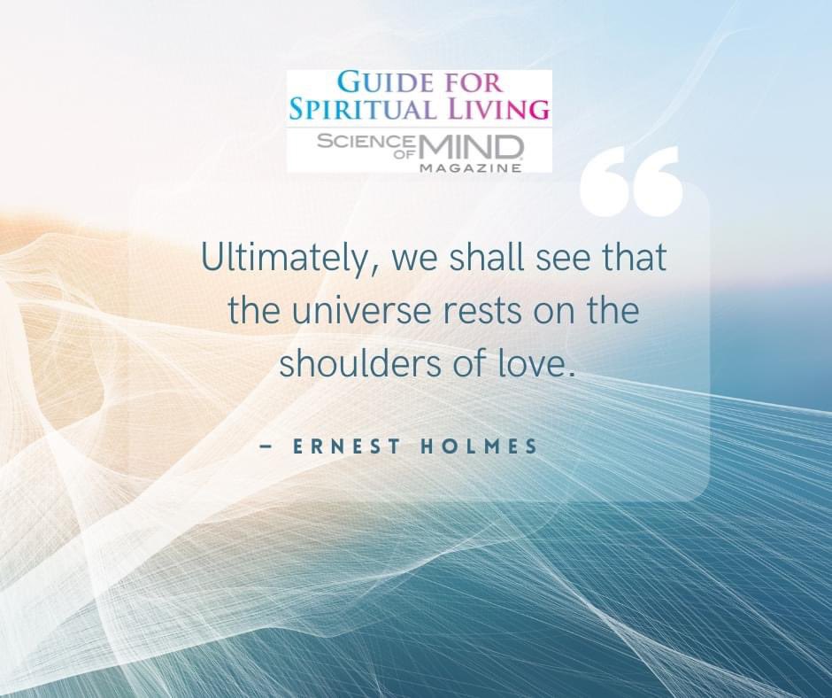 'Ultimately, we shall see that the universe rests on the shoulders of love.' — Ernest Holmes, as quoted in the November 2023 Science of Mind magazine #ScienceofMindmagazine #ErnestHolmesQuotes #ErnestHolmes