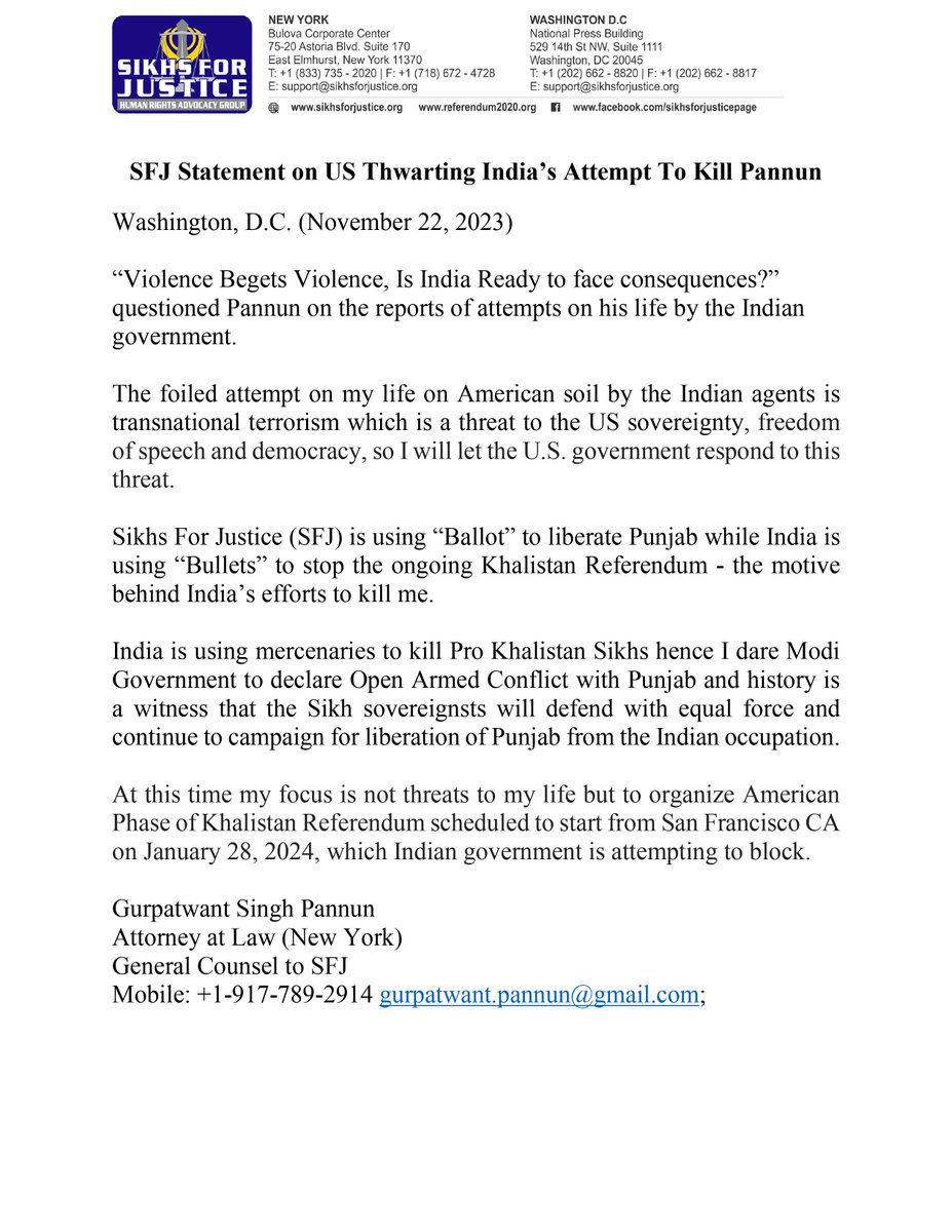 SFJGenCounsel's tweet photo. “Violence Begets Violence, Is Modi Government Ready To Face Consequences?”

The foiled attempt on my life on American soil by the Indian agents is transnational terrorism which is a threat to the US sovereignty, freedom of speech and democracy, so I will let the U.S. government respond to this threat.

Sikhs For Justice (SFJ) is using “Ballot” to liberate Punjab while India is using “Bullets” to stop the ongoing Khalistan Referendum - the motive behind India’s efforts to kill me.

India is using mercenaries to kill Pro Khalistan Sikhs hence I dare Modi Government to declare Open Armed Conflict with Punjab and history is a witness that the Sikh sovereignsts will defend with equal force and continue to campaign for liberation of Punjab from the Indian occupation. 

At this time my focus is not threats to my life but to organize American Phase of Khalistan Referendum scheduled to start from San Francisco CA on January 28, 2024, which Indian government is attempting to block.