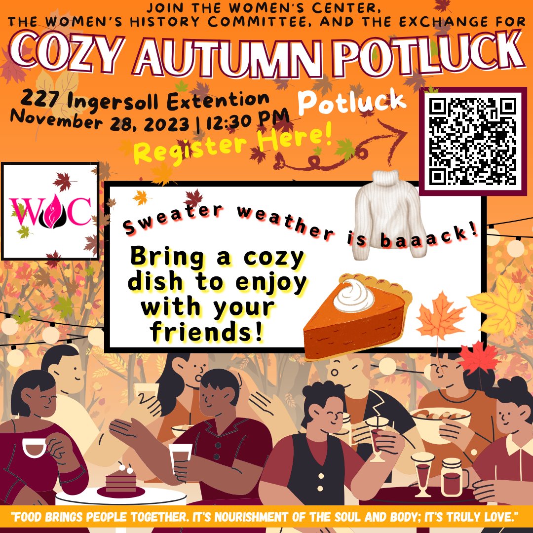 Sweater weather is back! Join the Women's Center, the Women's History Month Committee, and the Exchange for our Cozy Autumn Potluck! Bring in your favorite autumn dish to share with everyone! Be sure to scan the QR code to register and tell us what dish you are bringing.