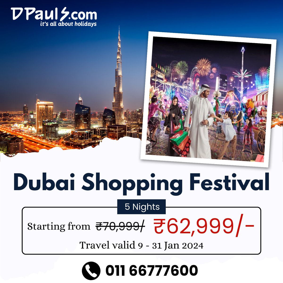 Dubai Shopping Festival! 5 Nights Package Starting from Rs.62,999/-pp
Incl:- Airfare, Stay, Breakfast, City Tour, Desert Safari, Etc.
For details, Call on 011-66777600
#DPauls_Travel #DubaiPackages #DubaishoppingFestival #ShoppingFestival #DubaiTour #DubaiTrip #DubaiHolidayTrip