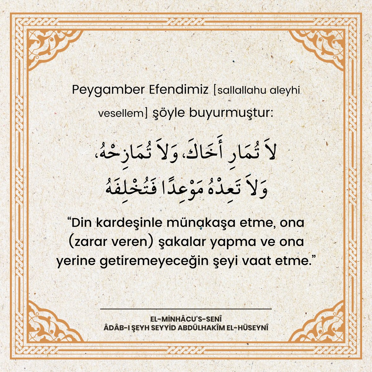 Nitekim Resûlullah [sallallahu aleyhi vesellem] şöyle buyurmuştur: لاَ تُمَارِ أَخَاكَ، وَلاَ تُمَازِحْهُ، وَلاَ تَعِدْهُ مَوْعِدًا فَتُخْلِفَهُ “Din kardeşinle münakaşa etme, ona (zarar veren) şakalar yapma ve ona yerine getiremeyeceğin şeyi vaat etme.”