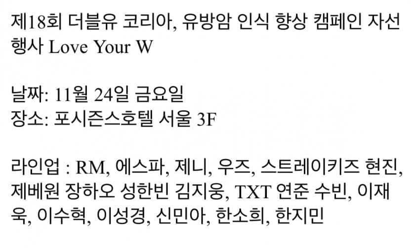 พน.มีอีเว้น love your W (แคมเปญการให้ความรู้เรื่องมะเร็งเต้านม) ของ W Korea 

ไลน์อัพ: 
RM, aespa, เจนนี่, woodz, ฮยอนจิน SKZ, ZB1 (จางฮ่าว ฮันบิน จีอุง), TXT (ยอนจุน ซูบิน), อีแจอุค, อีซูฮยอก, อีซองกยอง, ชินมินอา, ฮันโซฮี, ฮันจีมิน

*เวลาไทย*
พรมแดง 15.10 น.
งานเริ่ม 6 โมงเย็น