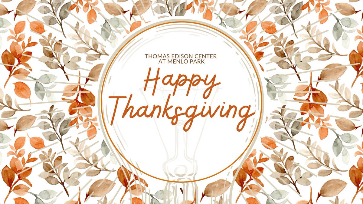 Happy Thanksgiving to you and yours!

We are extremely thankful for the generosity of our visitors, donors, and community. Here’s to another year of light and sound!

The Thomas Edison Center at Menlo Park will reopen to the public on 11/30.