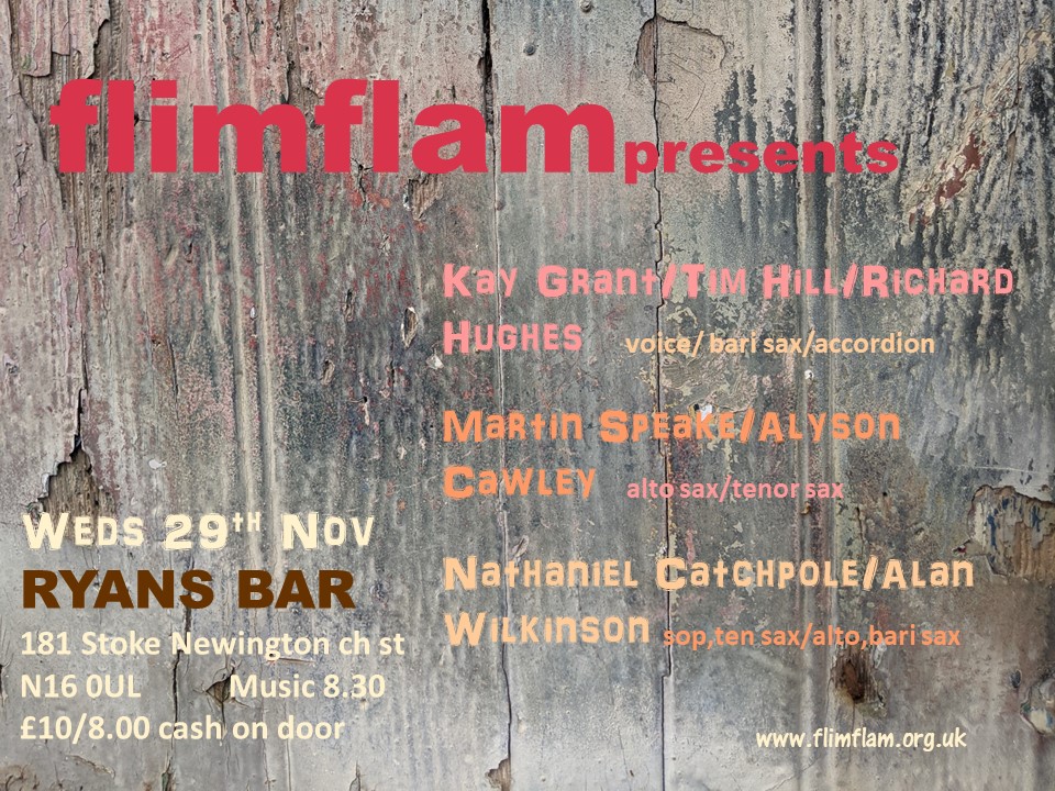 I'm playing at Flim Flam Wednesday 29th November in a two man saxophone quartet with Alan Wilkinson. Ryan's Bar, Stoke Newington, music 8.30pm. Full details in the flyer.