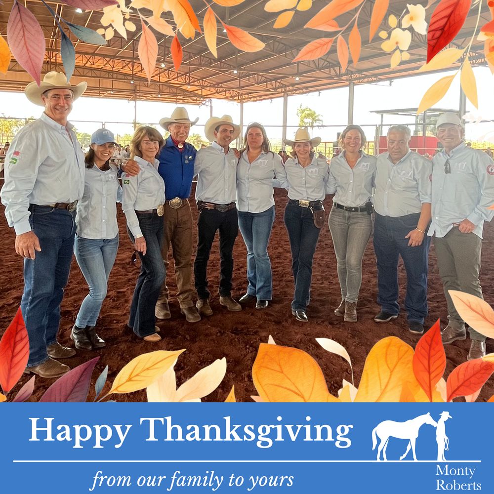 Happy Thanksgiving from our family to yours ~ Monty Left to right: Miguel Lupiano, Claudia Milmann, Pat and Monty Roberts, Waldo and Bia Franco, Debbie Roberts Loucks, Denise Heinlein, Marseno Martins and Tom Loucks