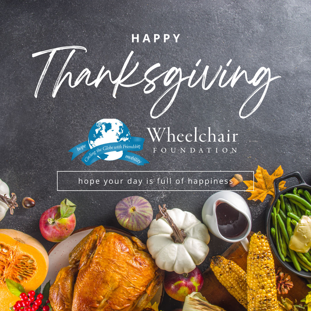 We hope you have a wonderful day with family and friends! Happy Thanksgiving from all of us at Wheelchair Foundation.
