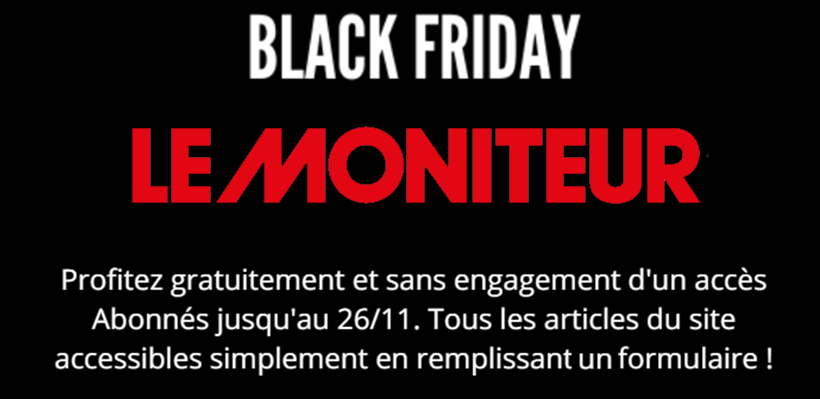 #BlackFriday au Moniteur !
Profitez d’un accès abonné jusqu’à dimanche, vous pourrez ainsi profiter gratuitement de tous nos articles et services.
lemoniteur.fr