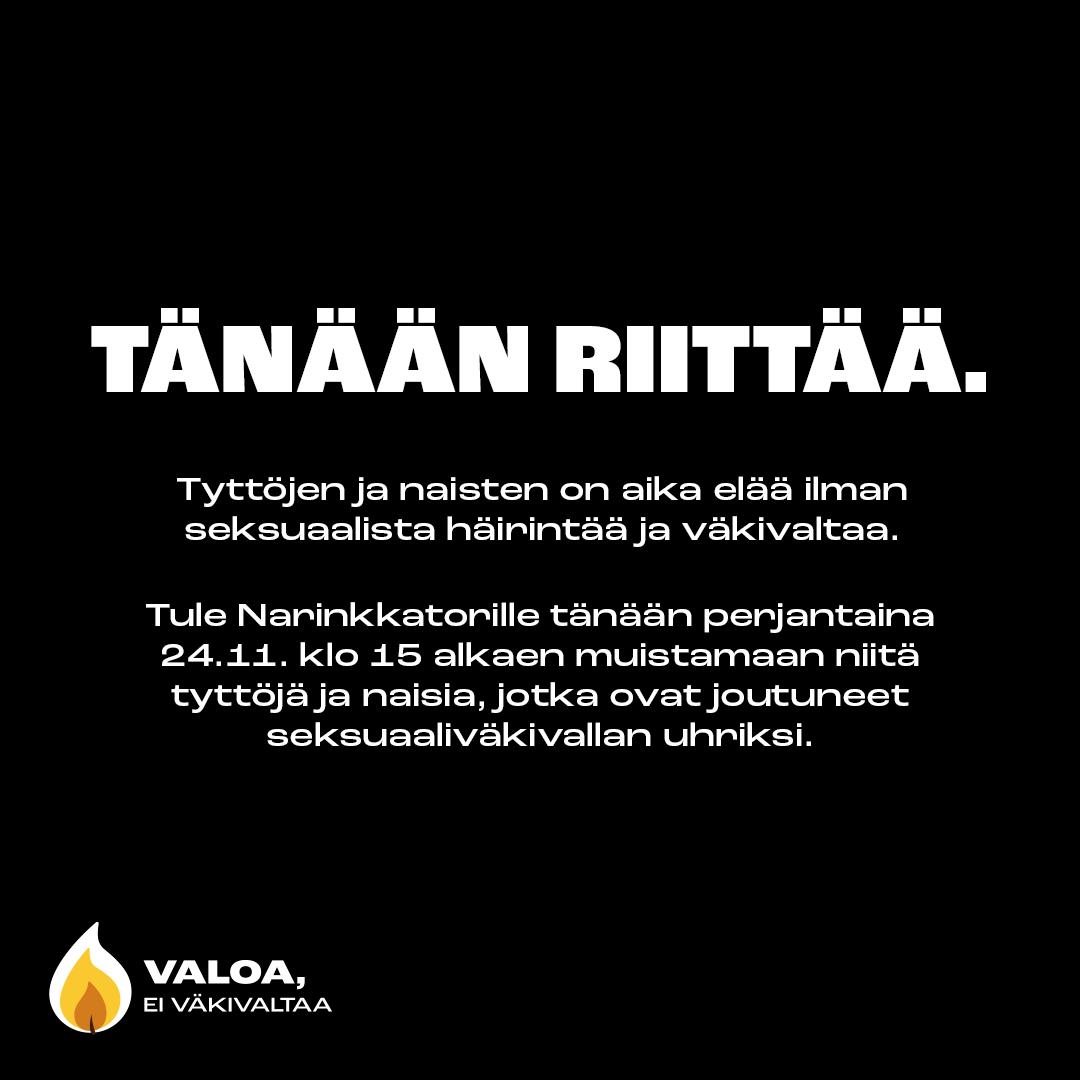 ‼️ TÄNÄÄN RIITTÄÄ ‼️

Tytöillä ja nuorilla naisilla on oikeus elää turvallista arkea ilman pelkoa seksuaalisesta häirinnästä tai väkivallasta.

Tule Narinkkatorille klo 15 alkaen osoittamaan tukesi seksuaaliväkivallan uhreille! #valoaeiväkivaltaa