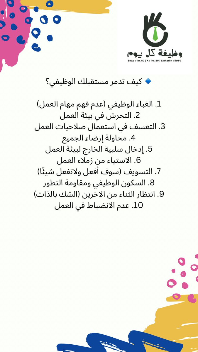 iHR_80's tweet photo. 🔹 كيف تدمر مستقبلك الوظيفي؟

1. الغباء الوظيفي (عدم فهم مهام العمل)
2. التحرش في بيئة العمل 
3. التعسف في استعمال صلاحيات العمل 
4. محاولة إرضاء الجميع
5. إدخال سلبية الخارج لبيئة العمل
6. الاستياء من زملاء العمل
7. التسويف (سوف أفعل ولاتفعل شيئًا) https://t.co/5jgSORlRlQ