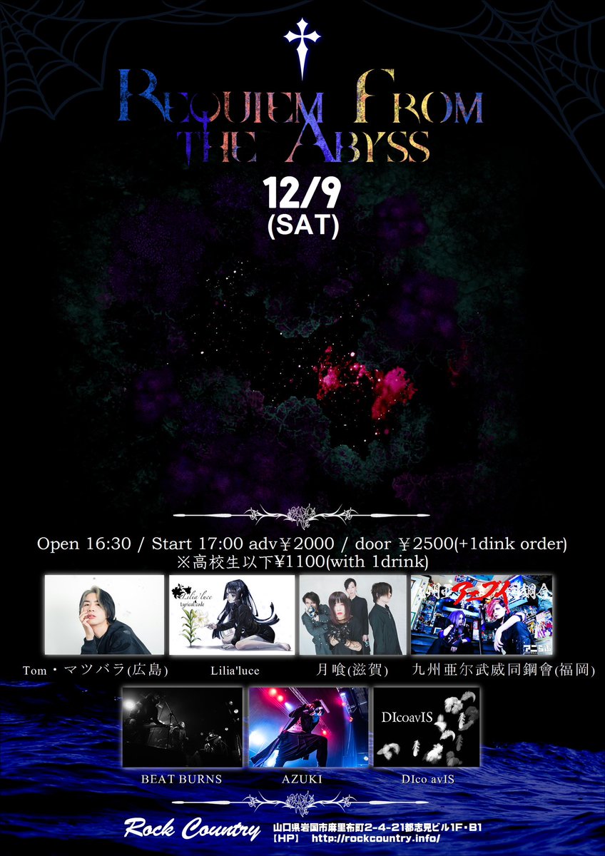 【注目の公演】
熱いACT達の素晴らしい共演！

12/9(土)
@岩国ロックカントリー

REQUIEM FROM THE ABYSS

OPEN 16:30 START 17:00
adv ¥2000 door ¥2500(+1dr)
※高校生以下 ¥1100(1dr付)

【ACT】
月喰(滋賀)
九州亜尔武威同鋼會(福岡)
Tom・マツバラ(広島)
Lilia'luce
AZUKI
DIco avIS
BEAT BURNS
