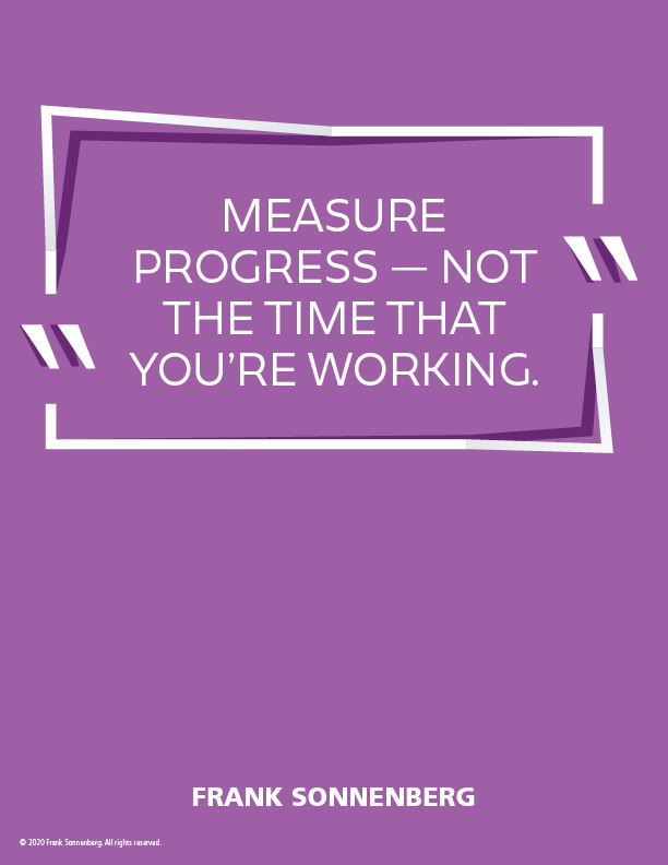 FSonnenberg's tweet image. “Measure progress — not the time that you’re working.” ~ Frank Sonnenberg ➤ bit.ly/2YAzGyD #TimeManagement #TimeWasters