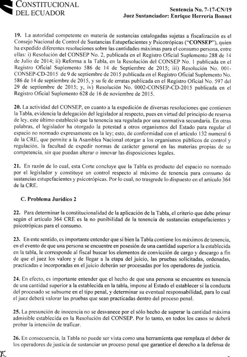VeronicaLHM's tweet photo. 🔵Criterios de la CC sobre “la tabla” de drogas

#LaCortedice que la intención tanto del constituyente, como la del legislador, es evitar la criminalización del consumo de sustancias estupefacientes o psicotrópicas, por ser considerado como problema de salud pública y no como una conducta delictiva. 

⏺️El Art. 364 de la Constitución señala que: “Las adicciones son un problema de salud pública (…). En ningún caso se permitirá su criminalización ni se vulnerarán sus derechos constitucionales (…)”.

⏺️El Art. 220 del COIP en el último inciso establece: “La tenencia o posesión de sustancias estupefacientes o psicotrópicas para uso o consumo personal en las cantidades establecidas por la normativa correspondiente, no será punible”. 

▶️La CC ha señalado que no resultaría constitucional la aplicación de sanciones penales en contra de personas que tengan y utilicen sustancias estupefacientes y psicotrópicas sólo para su consumo, y no para traficarlas; sin perjuicio de que en ciertos casos, la misma persona que incurre en la conducta delictiva de traficar dichas sustancias, al mismo tiempo puede ser consumidor. 

▶️El legislador ha establecido la necesidad de regular las cantidades máximas de tenencias de sustancias sujetas a fiscalización. Esto se desprende del Art. 228 y Disposición Décimo Quinta del COIP. Corroborado por la Disposición Transitoria Décimo Cuarta de la Ley Orgánica de Prevención Integral del Fenómeno Socio Económico de las Drogas. 

🔺Es decir, el legislador ha previsto la descriminalización del consumo en los términos del COIP y de la Ley de Prevención del Fenómeno Socio Económico de las Drogas. Estableciendo que corresponde a la autoridad competente elaborar la Tabla sobre las cantidades máximas admisibles de tenencia para el consumo personal. 

▶️La autoridad competente es el Consejo Nacional de Control de Sustancias Estupefacientes y Psicotrópicas (CONSEP). 

🔺En definitiva, la tenencia debe ser regulada por una normativa secundaria.

▶️Por último, la Corte Constitucional ha dicho que, en todos los casos se deberá probar la intención de traficar y que la Tabla no puede ser vista como una herramienta que reemplaza el deber de los jueces de sustanciar un proceso penal que garantice la defensa de todo procesado. 

Es decir, no es una herramienta que excluya la práctica de otras pruebas que se presenten en el proceso penal y que sirvan de insumo para determinar la decisión del juez. 

Sentencia No. 7-17-CN/19

Juez ponente: Dr. Enrique Herrería Bonnet