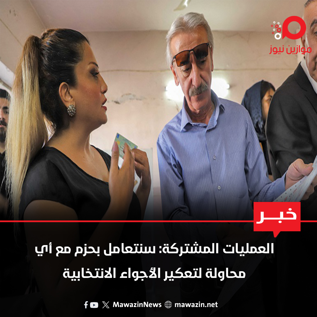 العمليات المشتركة: سنتعامل بحزم مع أي محاولة لتعكير الأجواء الانتخابية

 mawazin.net/Details.aspx?j…