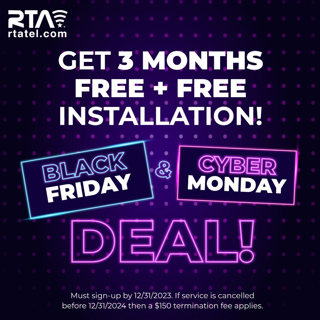 First Time Ever Offered!
BLACK FRIDAY &amp; CYBER MONDAY!
At RTA, we combine Black Friday and Cyber Monday to offer you an AMAZING deal.  FREE INSTALL AND FREE SERVICE FOR 3 MONTHS on any plan, NO CONTRACT! 
#BlackFriday #CyberMonday #RTA #gigFAST #Internet #Promo