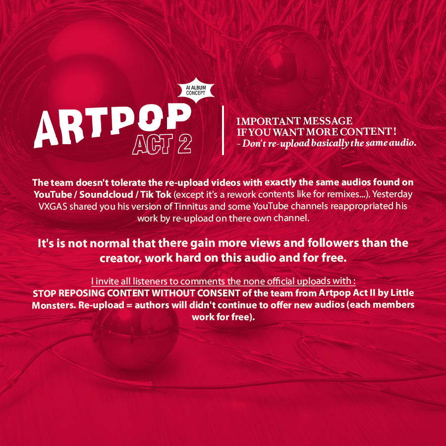 ArtpopActIIAI's tweet image. IMPORTANT MESSAGE IF YOU WANT MORE CONTENT! Don't re-upload basically the same audio. The team doesn't tolerate the re-upload videos with exactly the same audios found on YouTube. (except it's a rework audio like for remixes ...). 

ARTPOP Act II by Little Monsters #ARTPOPact2