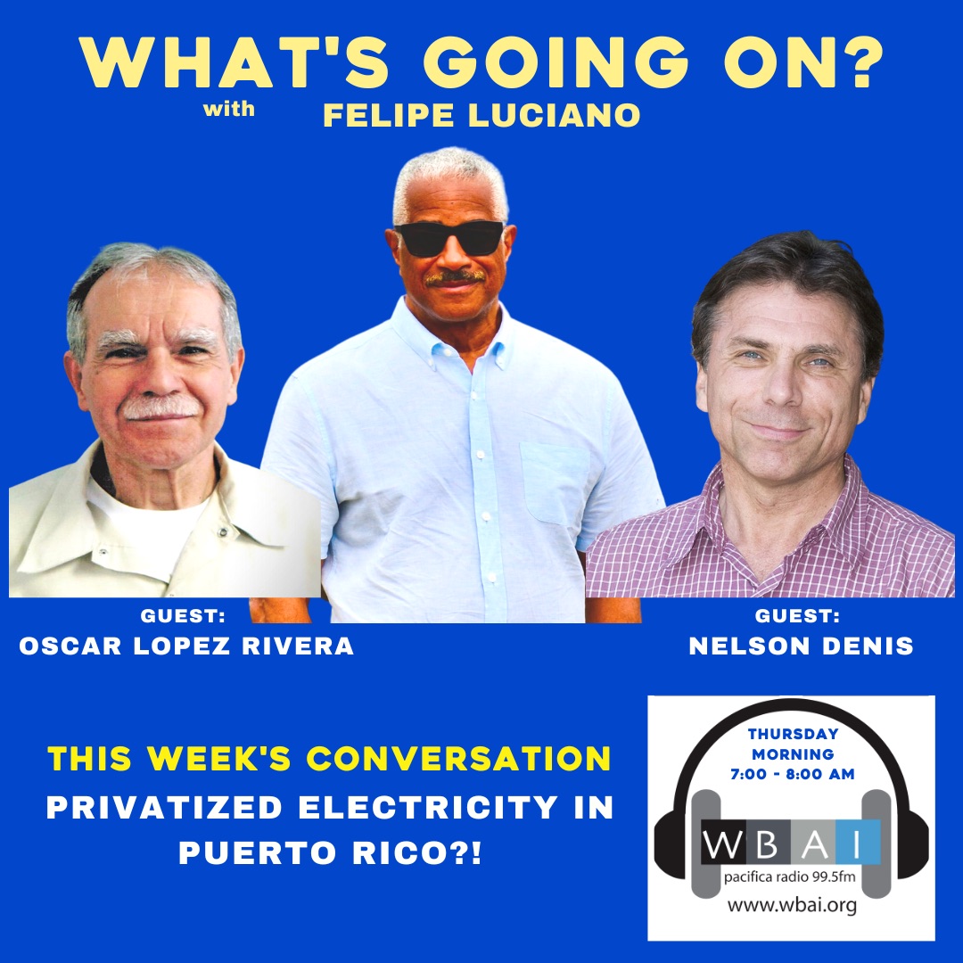 Join me tomorrow Thursday August 25 @ 7:00 am at wbai.org when I talk to Oscar López Rivera and Nelson Denis about the possible electricity privatization of Puerto Rico.