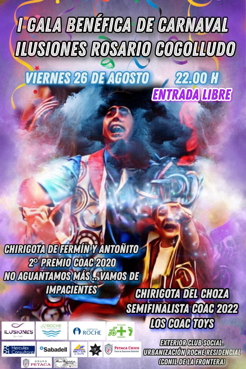26 de agosto. 22.00 h

I Gala benéfica de Carnaval <a href="/IlusionesRosar1/">Ilusiones Rosario Cogolludo</a>

Entrada Libre. Donación voluntaria destinada a sus diferentes proyectos sociales ilusionesrosariocogolludo.org

Diversión y sonrisas aseguradas con 2 magníficas agrupaciones <a href="/chirichoza/">Chirigota del Choza</a> <a href="/LaChiriDeFyA/">La Chirigota de Fermin y Antoñito</a> 

¡Nos vemos!