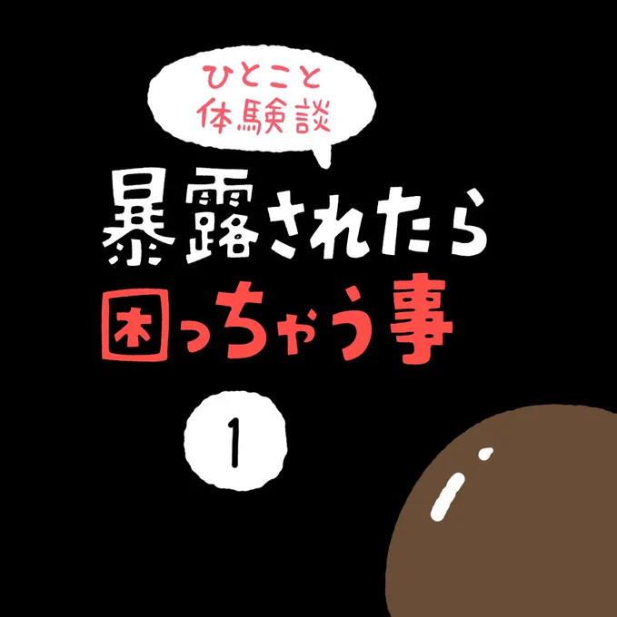 「暴露されたら困っちゃう事」その1 