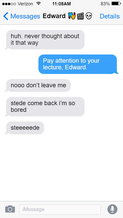Ed: huh. never thought about it that way  Stede: Pay attention to your lecture, Edward.  Ed: nooo don’t leave me  stede come back i’m so bored  steeeeede
