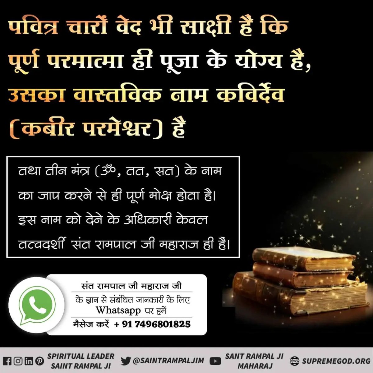 #ॐ_मंत्र_काल_का
पवित्र चारों वेद भी साक्षी हैं कि पूर्ण परमात्मा ही पूजा के योग्य है, उसका वास्तविक नाम कविर्देव (कबीर परमेश्वर) है
तथा तीन मंत्र (ॐ, तत् सत्) के नाम का जाप करने से ही पूर्ण मोक्ष होता है। इस नाम को देने अधिकारी केवल तत्वदर्शी संत रामपाल जी महाराज ही हैं।