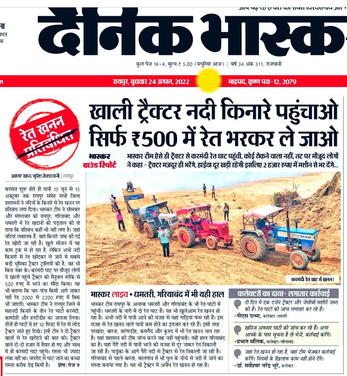 छत्तीसगढ़ में नदियां बर्बाद हो रही हैं.

CM ने महीनों पहले कड़ी कार्रवाई का बयान दिया था.

सच ये है कि राज्य के किसी भी हिस्से में चले जाएँ, संगठित रेत माफिया आपको मिल जाएगा.

सरकारी संरक्षण में चल रहे इस कारोबार को लेकर भास्कर ने आज यह रिपोर्ट पहले पन्ने पर छापी है.