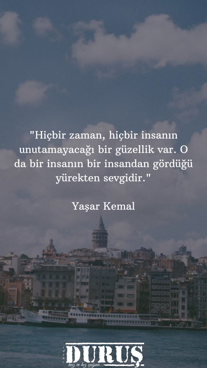 "Hiçbir zaman, hiçbir insanın unutamayacağı bir güzellik var. O da bir insanın bir insandan gördüğü yürekten sevgidir."

Yaşar Kemal