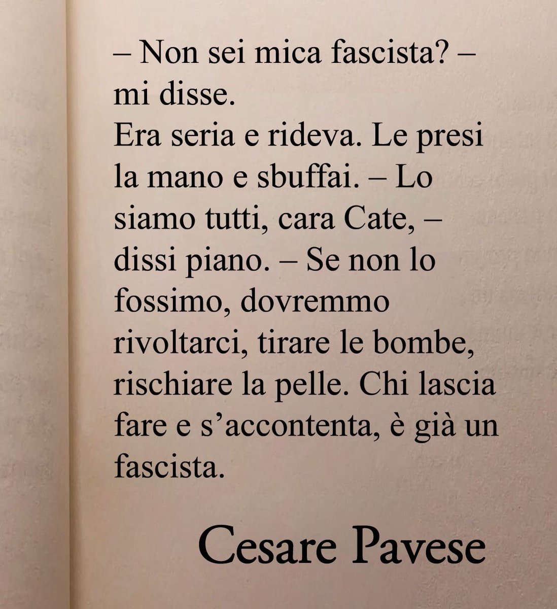 Chi lascia fare e s’accontenta, è già un fascista.
Cesare Pavese - La casa in collina 📚