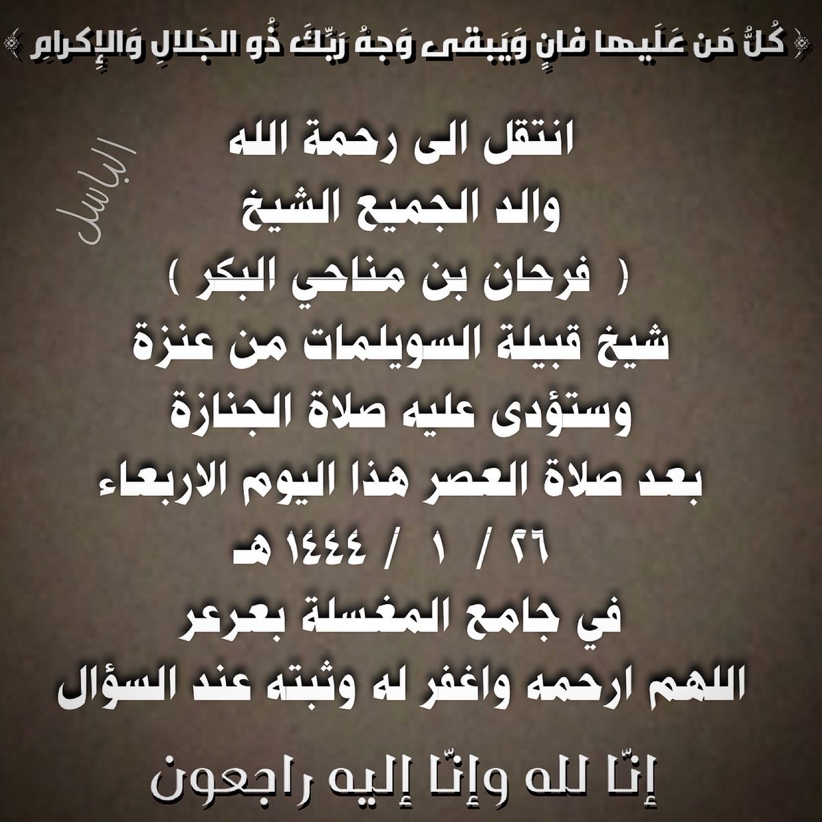 al_basel99's tweet photo. انتقل الى رحمة الله 
والد الجميع الشيخ
(  فرحان بن مناحي البكر )
شيخ قبيلة #السويلمات من #عنزة
وستؤدى عليه صلاة الجنازة 
بعد صلاة العصر هذا اليوم الاربعاء
 ٢٦ /  ١  / ١٤٤٤ هـ
في جامع المغسلة بعرعر
اللهم ارحمه واغفر له وثبته عند السؤال 
#عرعر https://t.co/SDQi8QhvHL