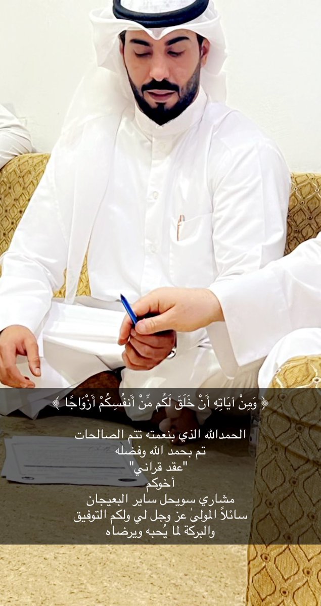 ﴿ وَمِنْ آيَاتِهِ أَنْ خَلَقَ لَكُم مِّنْ أَنفُسِكُمْ أَزْوَاجًا ﴾ 

الحمدالله الذي بنعمته تتم الصالحات 
تم بحمد الله وفضله
 "عقد قراني"
اخوكم : مشاري سويحل ساير البعيجان الظفيري
سائلاً المولىٰ عز وجل لي ولكم التوفيق 
والبركة لما يُحبه ويرضاه