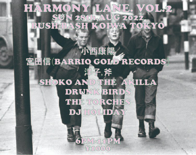 HARMONY LANE VOL.2
SUN 28th AUG 2022
BUSHBASH KOIWA TOKYO

小西康陽
宮田信(BARRIO GOLD RECORDS/MUSIC CAMP)
洋子,斧
SHOKO AND THE AKILLA
DRUNK BIRDS
THE TORCHES
DJ HOLIDAY

6PM-11PM
¥1000