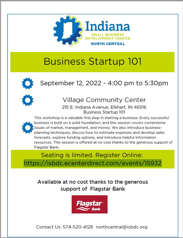 Indiana Small Business Development Center (Indiana SBDC), North Central will have the "Business Startup 101" workshop on Monday, September 12th, 4pm at The Village located at 215 E. Indiana Avenue, Elkhart, IN 46516. To RSVP go to their website at 
isbdc.ecenterdirect.com/events/15932