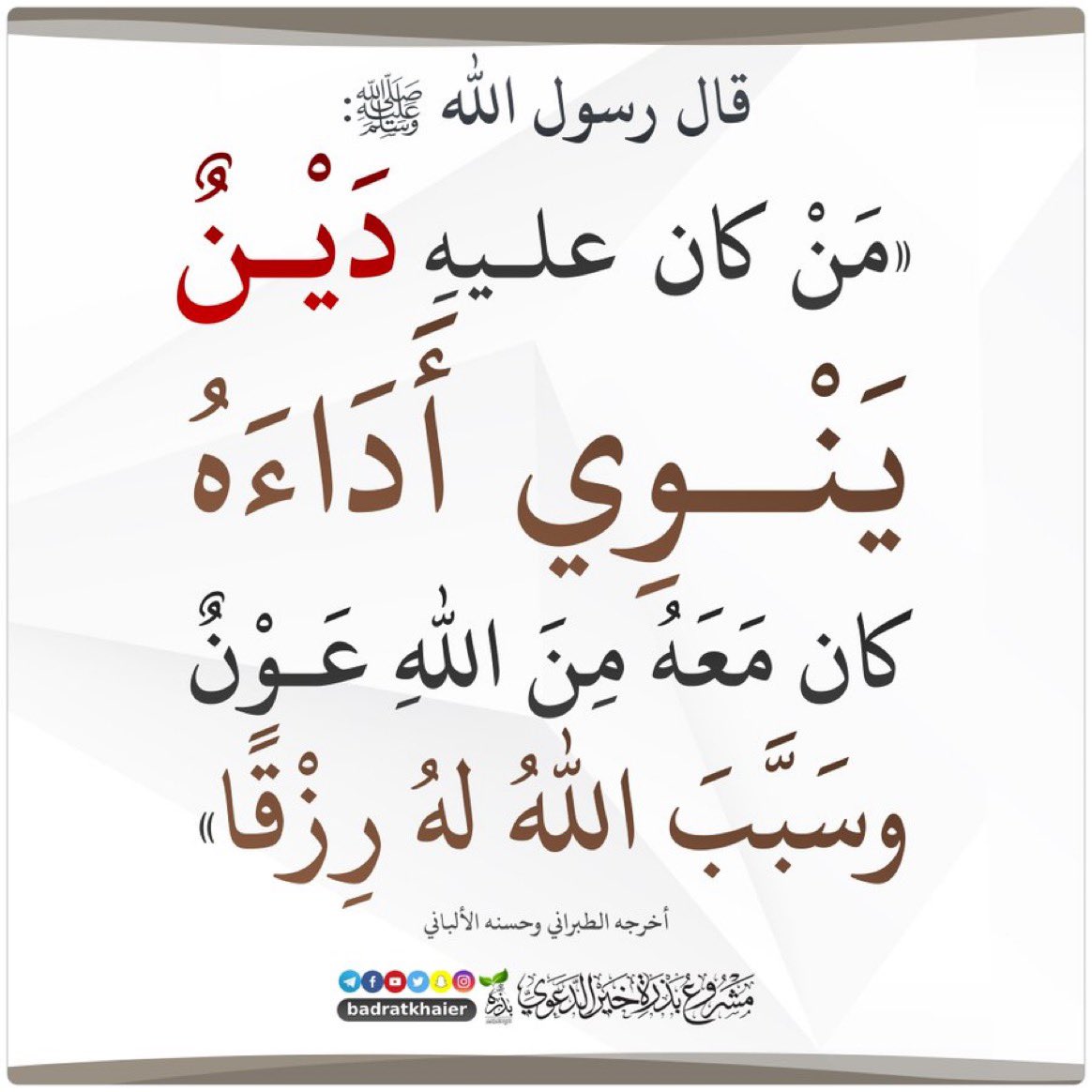 قال رسول الله ﷺ: "من كان عليه ديْن ينوي أداءه كان معه من الله عون وسبّب الله له رزقا ". أخرجه الطبراني