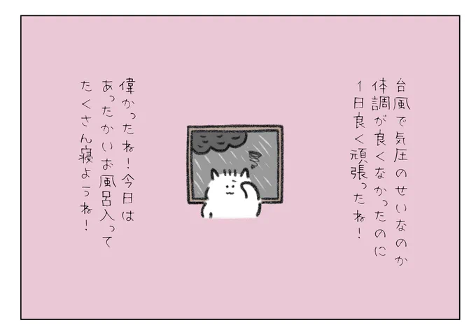 台風で気圧のせいなのか体調が良くなかったのに1日よく頑張ったね!偉かったね!今日はあったかいお風呂に入ってたくさん寝ようね💤 