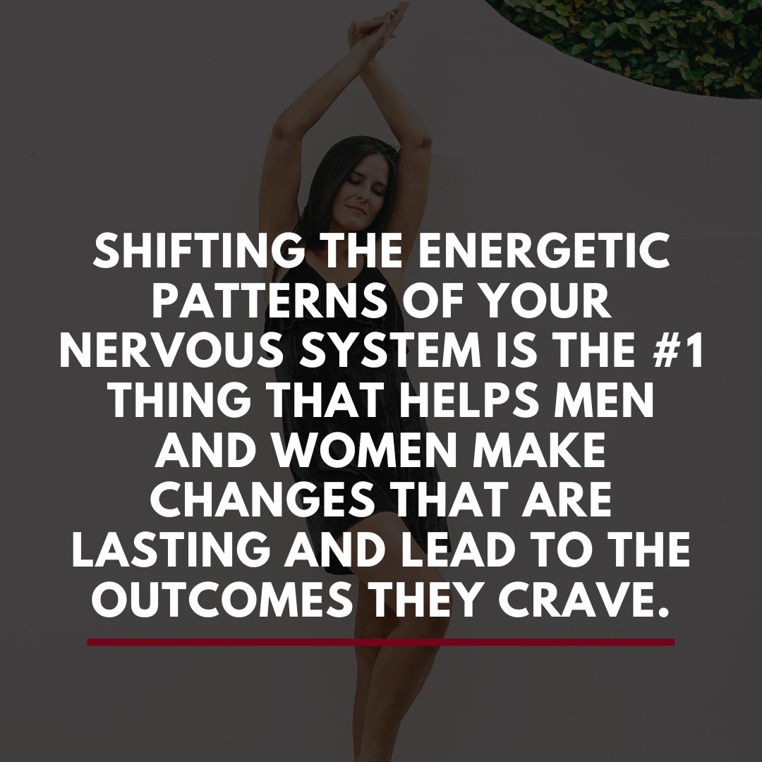 Shifting the energetic patterns of your nervous system is the #1 thing that helps men and women make changes that are lasting and lead to the outcomes they crave.