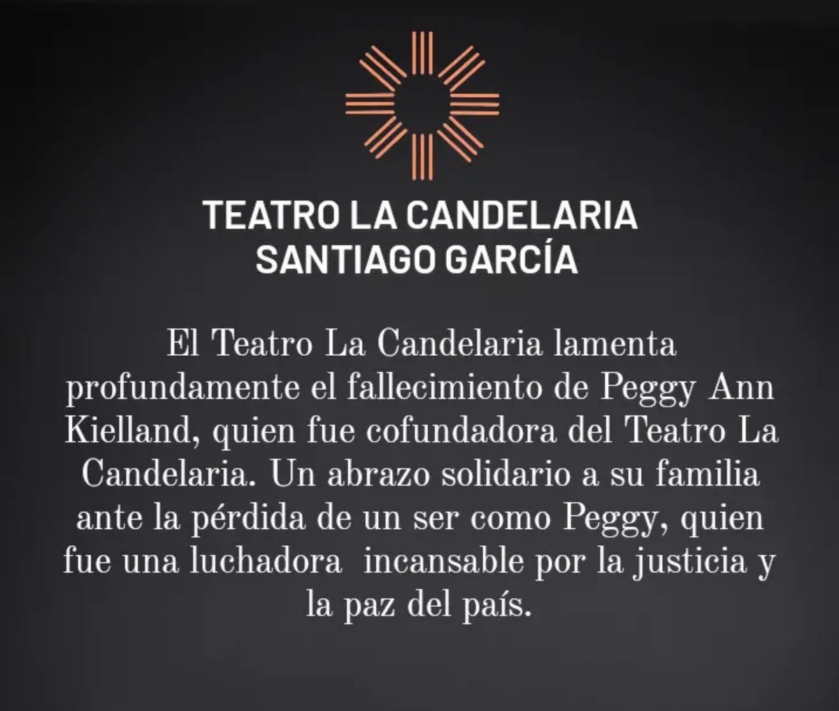 El Teatro La Candelaria lamenta profundamente el fallecimiento de Peggy Ann Kielland, quien fue cofundadora del Teatro La Candelaria.

Un abrazo solidario a su familia ante la pérdida de un ser como Peggy, quien fue una luchadora  incansable por la justicia y la paz del país.