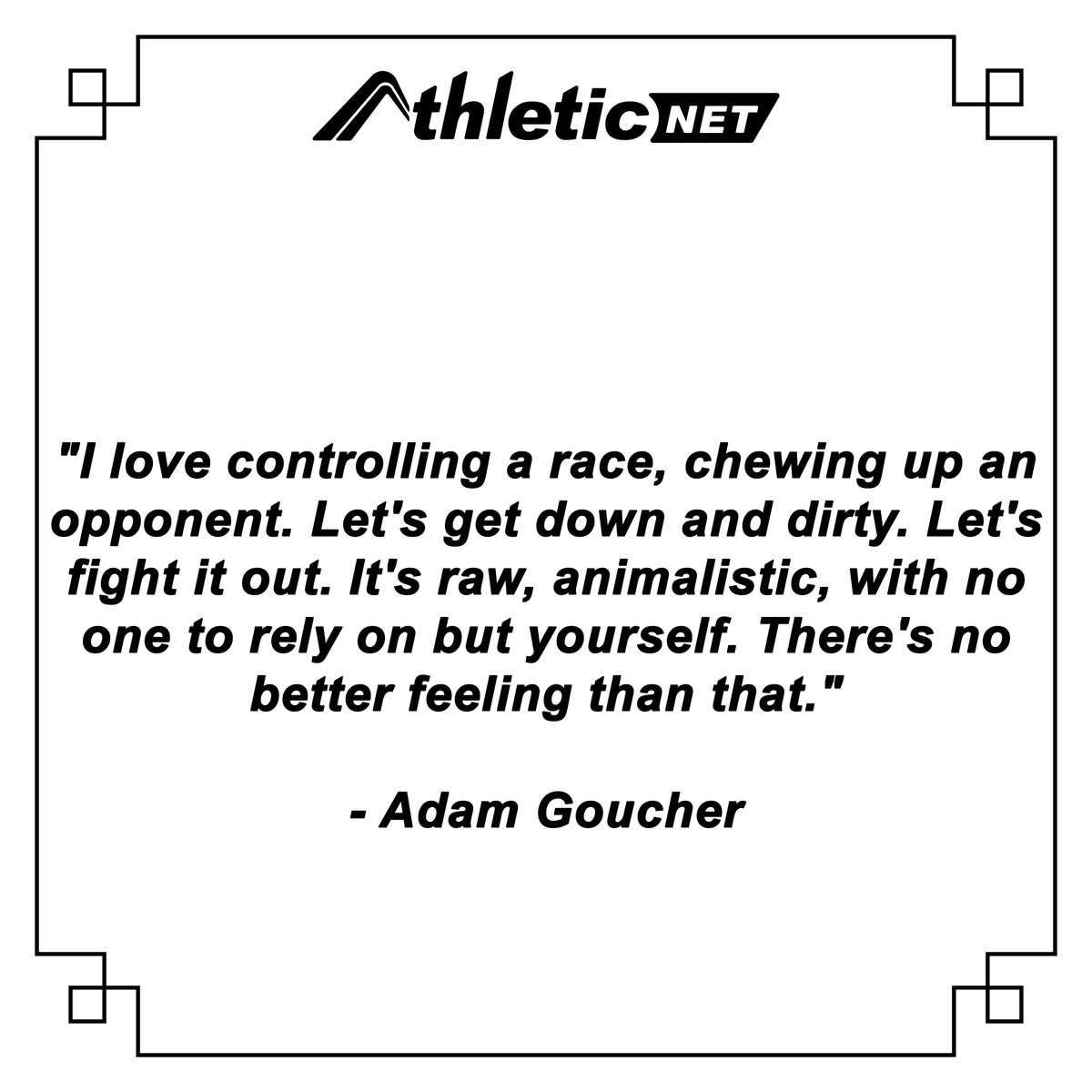 AthleticdotNet's tweet image. "I love controlling a race, chewing up an opponent. Let's get down and dirty. Let's fight it out. It's raw, animalistic, with no one to rely on but yourself. There's no better feeling than that."
- Adam Goucher