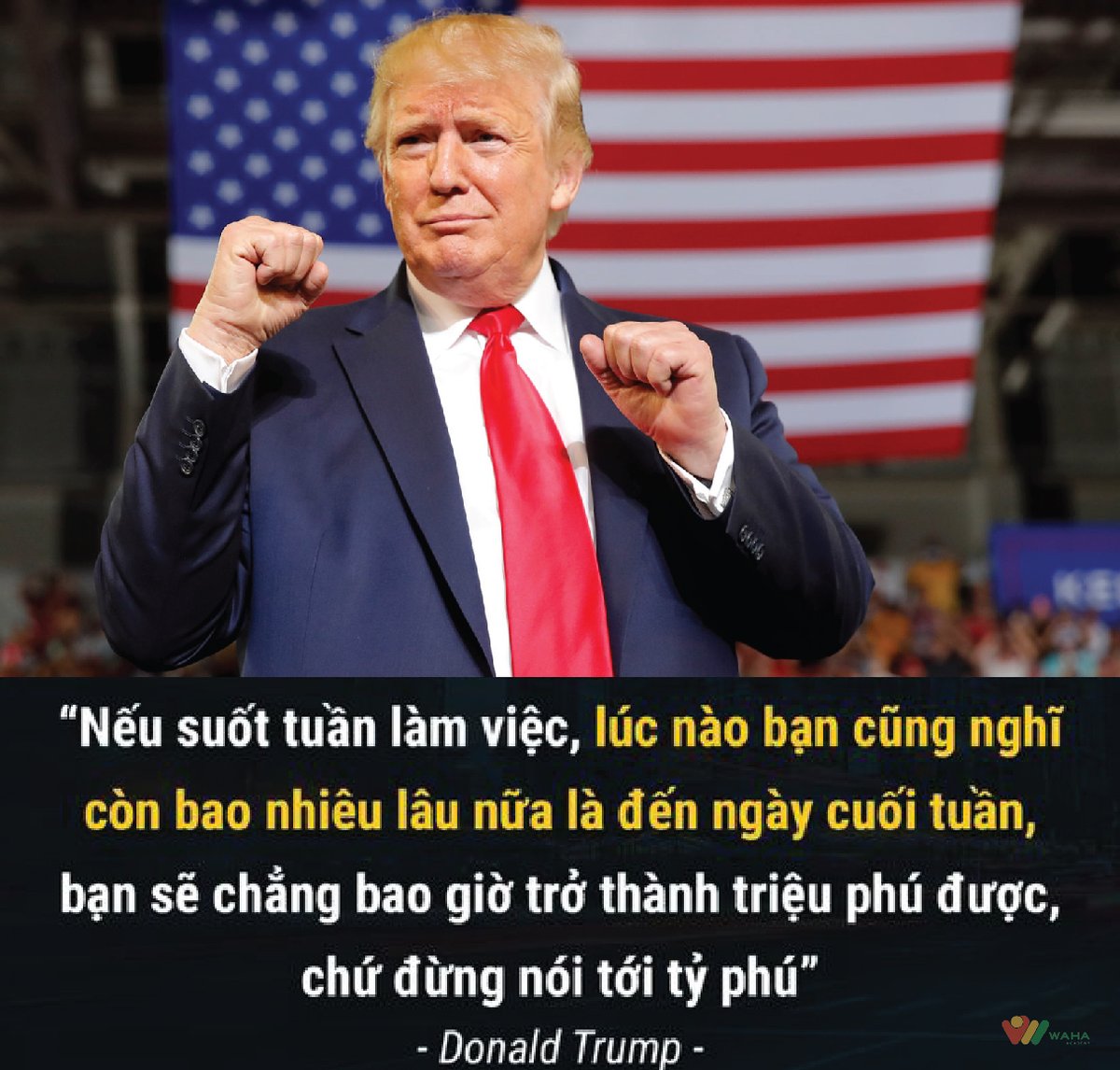 GroupWaha's tweet photo. "Nếu suốt tuần làm việc, lúc nào bạn cũng nghĩ còn bao nhiêu lâu nữa là đến ngày cuối tuần, bạn sẽ chẳng bao giờ trở thành triệu phú được, chứ đừng nói tới tỷ phú".
#Donald_Trump#
XEM THÊM TẠI ĐÂY: https://t.co/NzNHyN58vE
#quote #haveagoodday #happy #waha https://t.co/Lj2geVIZb7
