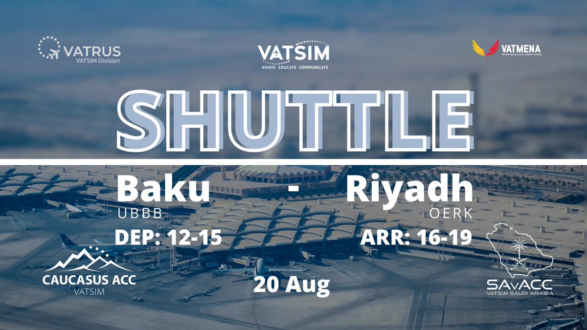 VATSIM Saudi Arabia &amp; Caucasus ACC are delighted to present the "Shuttle" event.

Plan to depart from Baku on the 20th of August, between 12z &amp; 15z and arrive into Riyadh between 16z &amp; 19z.

Flight route: BAMAK N72 TULAX B417 KUA G667 KATOD Y517 ESRAT

See you on the scope!