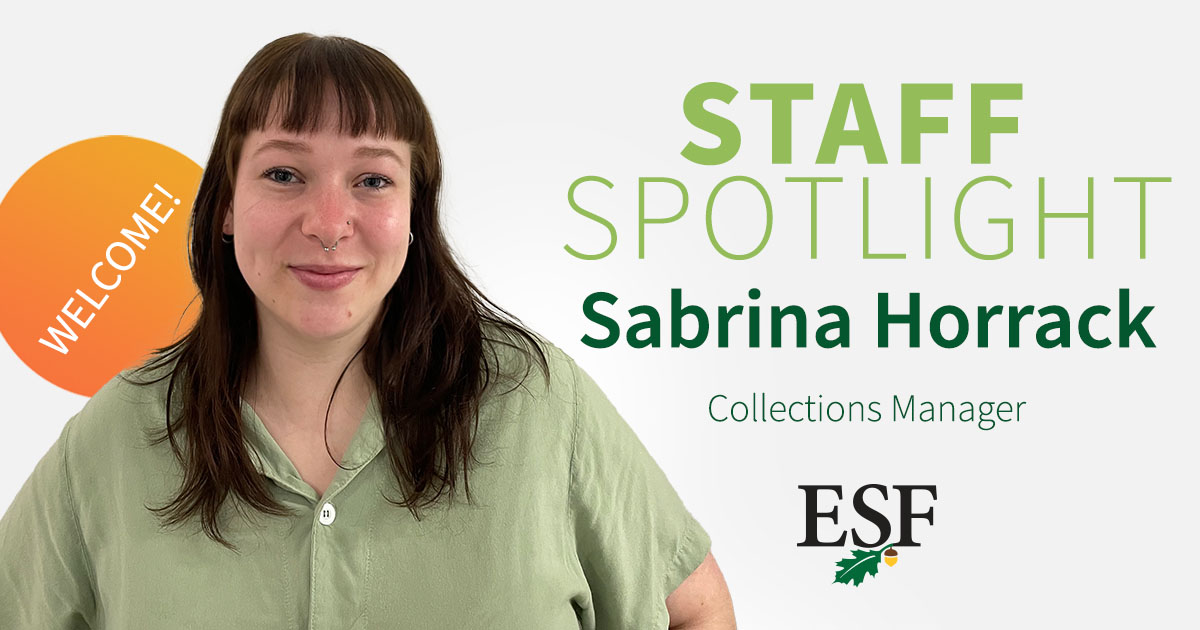 Sabrina Horrack is the new Collections Manager for the <a href="/Roosevelt_ESF/">Roosevelt Wild Life Station</a> She joins us after completing her master's degree at <a href="/humboldtcalpoly/">Cal Poly Humboldt</a> in California. Sabrina will be responsible managing the station's collection, located in lowest level of Gateway. Welcome, Sabrina!